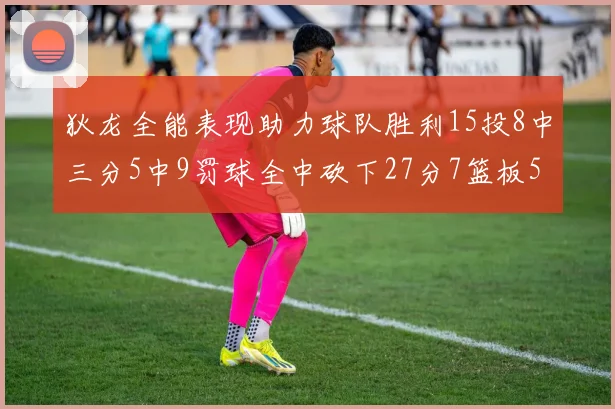 狄龙全能表现助力球队胜利15投8中三分5中9罚球全中砍下27分7篮板5助攻