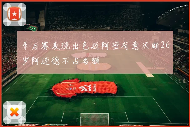 季后赛表现出色迈阿密有意买断26岁阿连德不占名额