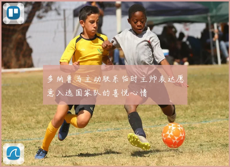 多纳鲁马主动联系临时主帅表达愿意入选国家队的喜悦心情