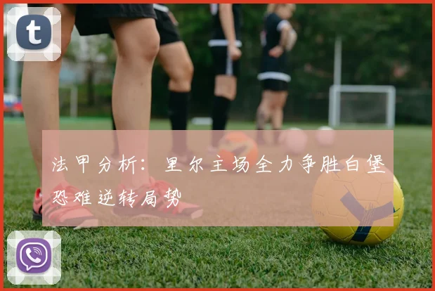 法甲分析：里尔主场全力争胜白堡恐难逆转局势