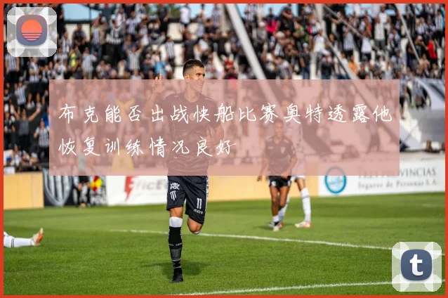 布克能否出战快船比赛奥特透露他恢复训练情况良好