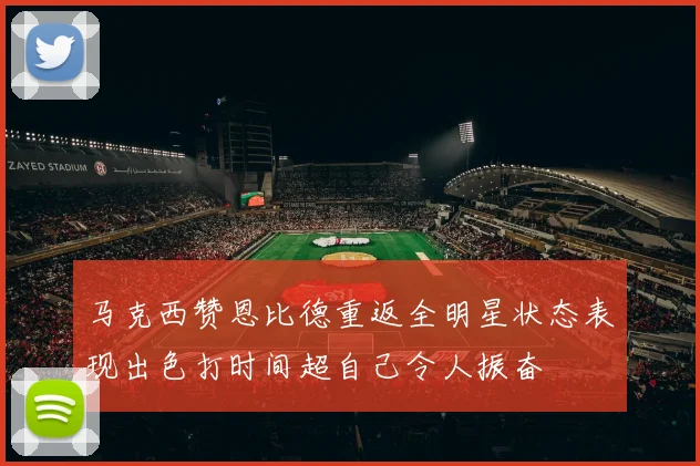 马克西赞恩比德重返全明星状态表现出色打时间超自己令人振奋