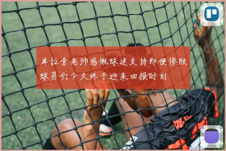 库拉索老帅感慨球迷支持即便惨败球员们今天终于迎来回报时刻