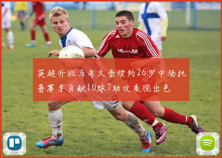 英超升班马考文垂续约26岁中场托普赛季贡献10球7助攻表现出色