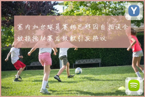 塞内加尔球员赛姆巴耶因自拍误会被指抢劫赛后致歉引发热议
