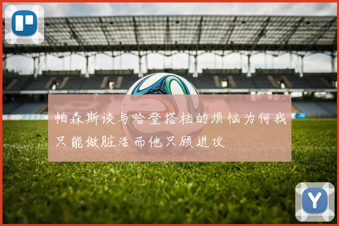 帕森斯谈与哈登搭档的烦恼为何我只能做脏活而他只顾进攻