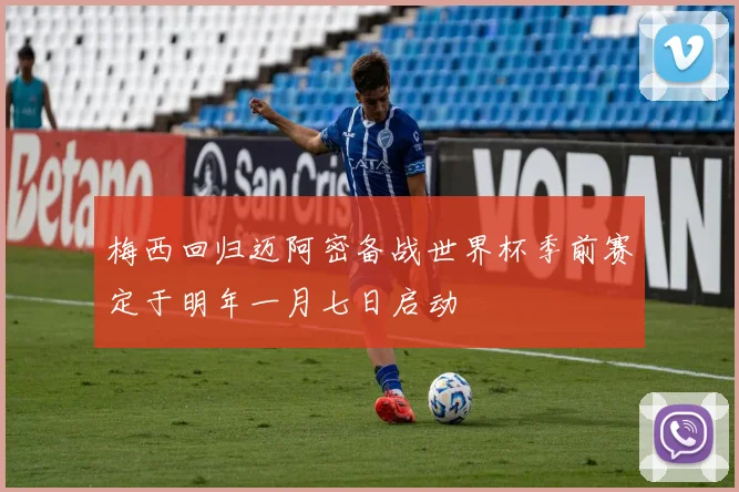 梅西回归迈阿密备战世界杯季前赛定于明年一月七日启动