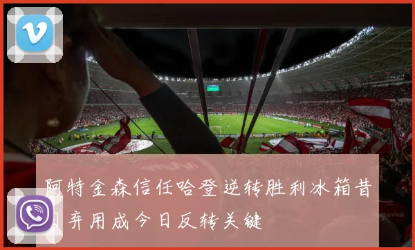 阿特金森信任哈登逆转胜利冰箱昔日弃用成今日反转关键