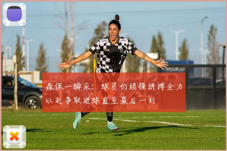 森保一瞬采：球员们顽强拼搏全力以赴争取进球直至最后一刻