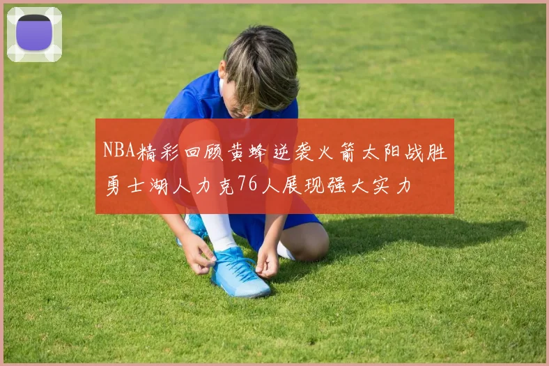 NBA精彩回顾黄蜂逆袭火箭太阳战胜勇士湖人力克76人展现强大实力