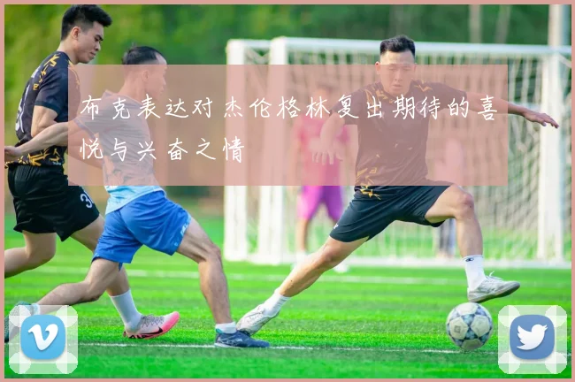 布克表达对杰伦格林复出期待的喜悦与兴奋之情