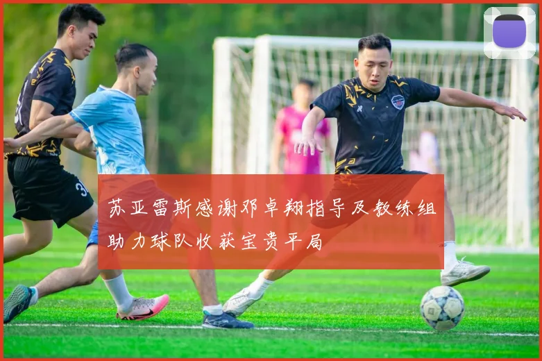 苏亚雷斯感谢邓卓翔指导及教练组助力球队收获宝贵平局