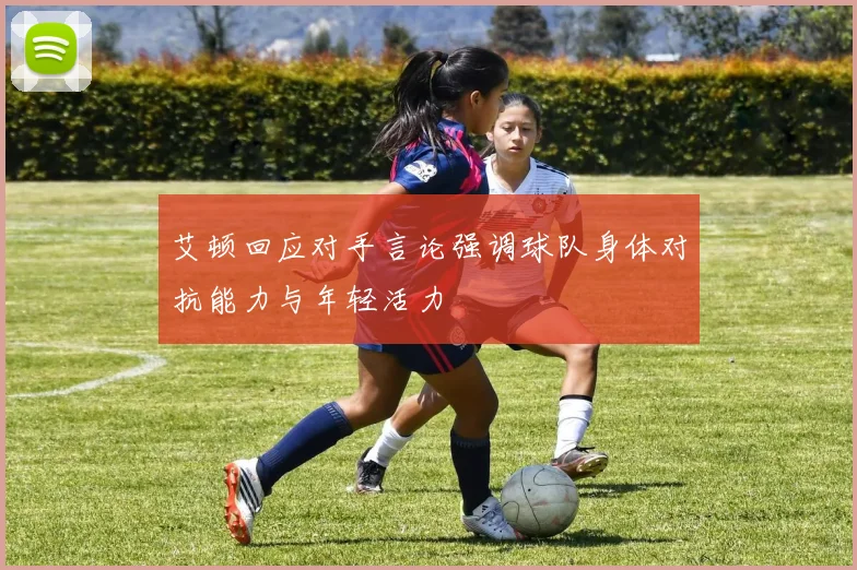 艾顿回应对手言论强调球队身体对抗能力与年轻活力