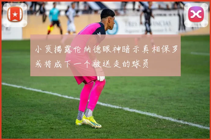 小莫揭露伦纳德眼神暗示真相保罗或将成下一个被送走的球员