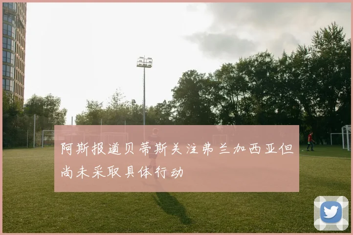阿斯报道贝蒂斯关注弗兰加西亚但尚未采取具体行动