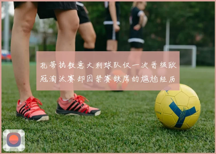 孔蒂执教意大利球队仅一次晋级欧冠淘汰赛却因禁赛缺席的尴尬经历